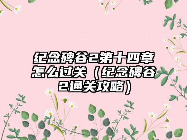 纪念碑谷2第十四章怎么过关（纪念碑谷2通关攻略）