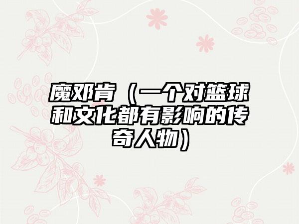 魔邓肯（一个对篮球和文化都有影响的传奇人物）