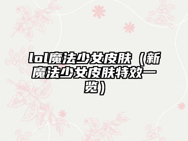 lol魔法少女皮肤（新魔法少女皮肤特效一览）