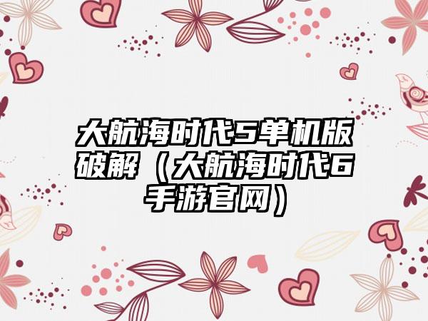 大航海时代5单机版破解（大航海时代6手游）