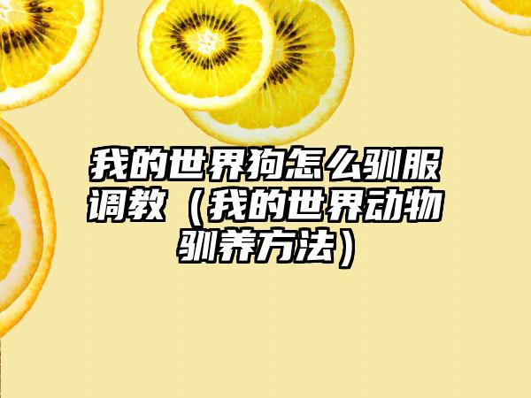 我的世界狗怎么驯服调教（我的世界动物驯养方法）