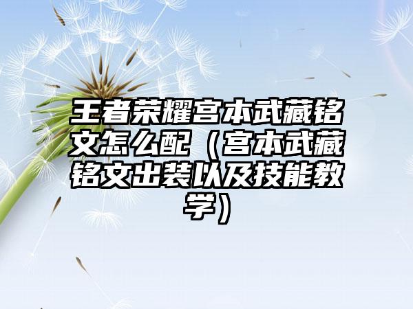王者荣耀宫本武藏铭文怎么配（宫本武藏铭文出装以及技能教学）