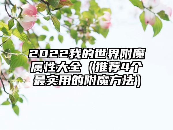 2022我的世界附魔属性大全（推荐4个最实用的附魔方法）