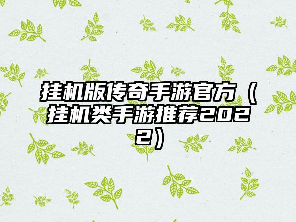 挂机版传奇手游官方（挂机类手游推荐2022）