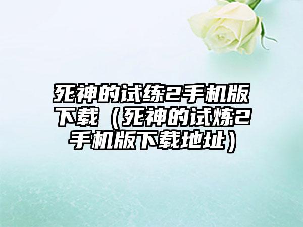 死神的试练2手机版（死神的试炼2手机版地址）