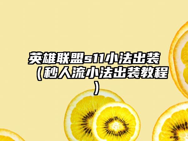 英雄联盟s11小法出装（秒人流小法出装教程）