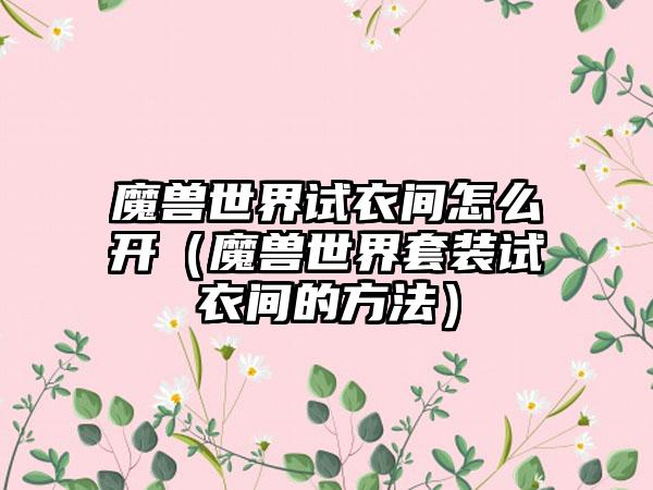魔兽世界试衣间怎么开（魔兽世界套装试衣间的方法）