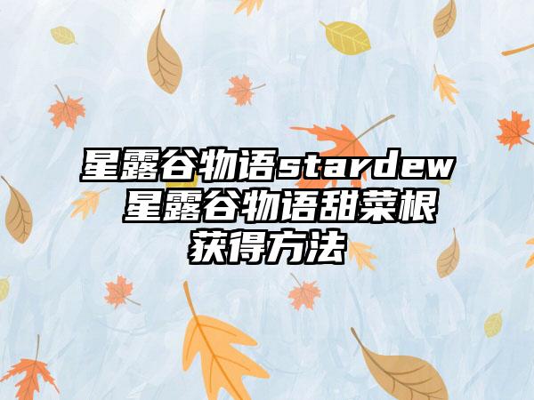 星露谷物语stardew 星露谷物语甜菜根获得方法
