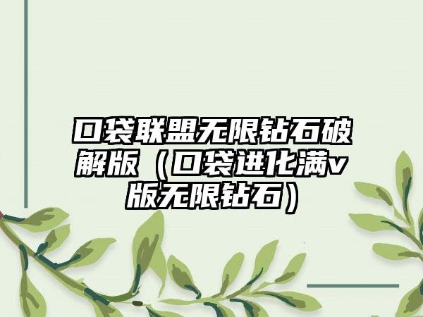 口袋联盟无限钻石破解版（口袋进化满v版无限钻石）