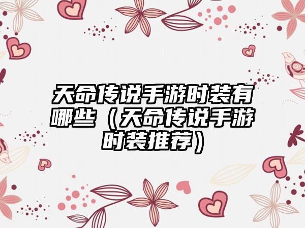 天命传说手游时装有哪些（天命传说手游时装推荐）