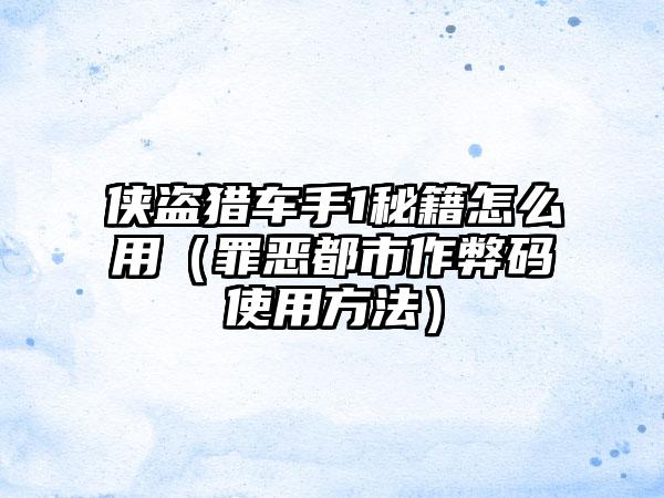 侠盗猎车手1秘籍怎么用（罪恶都市作弊码使用方法）