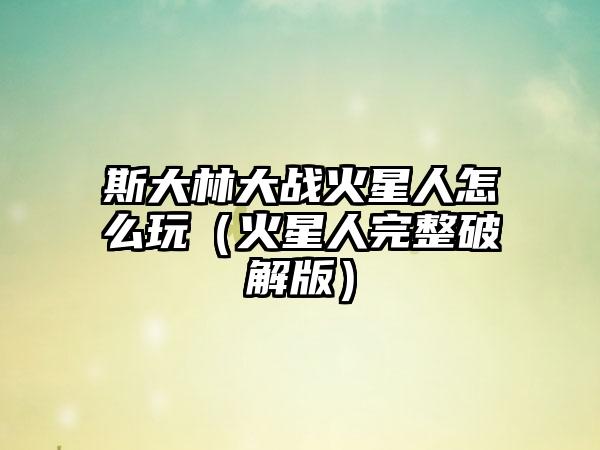 斯大林大战火星人怎么玩（火星人完整破解版）