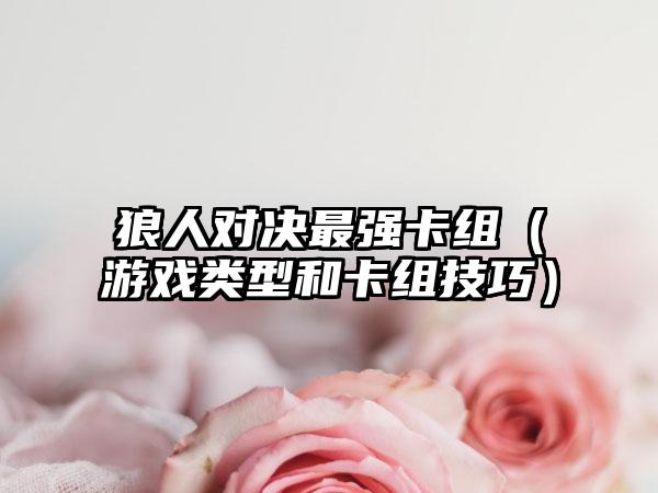 狼人对决最强卡组（游戏类型和卡组技巧）