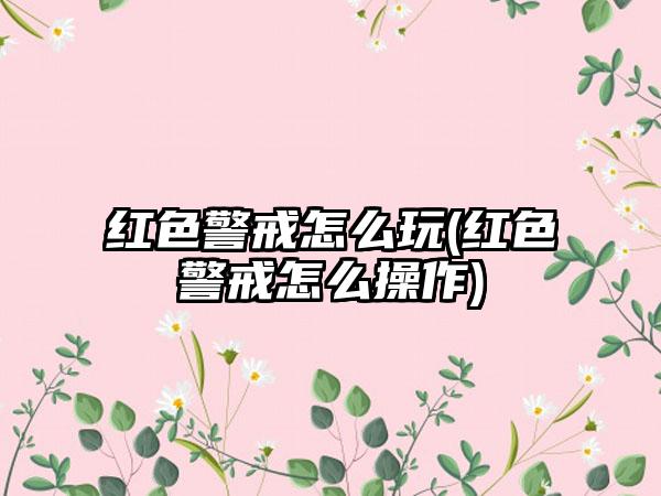 红色警戒怎么玩(红色警戒怎么操作)