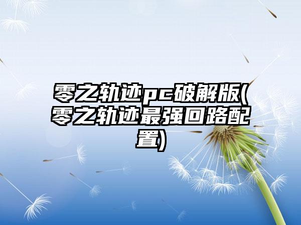 零之轨迹pc破解版(零之轨迹最强回路配置)