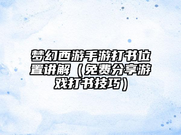 梦幻西游手游打书位置讲解（免费分享游戏打书技巧）