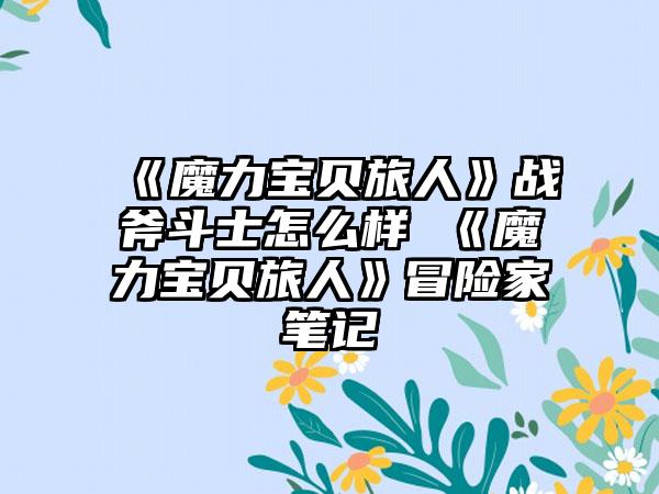 《魔力宝贝旅人》战斧斗士怎么样 《魔力宝贝旅人》冒险家笔记