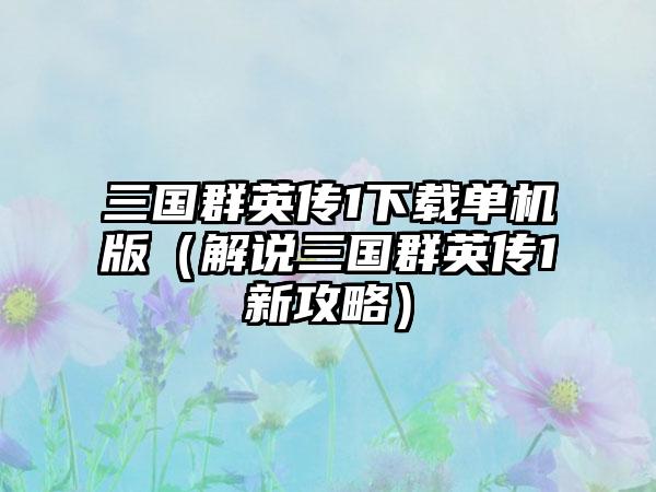 三国群英传1单机版（解说三国群英传1新攻略）