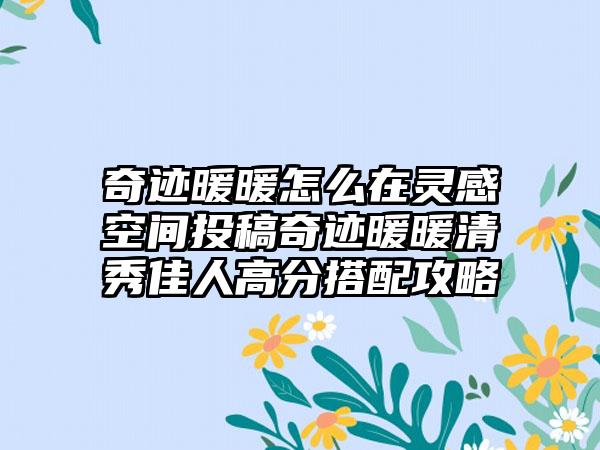 奇迹暖暖怎么在灵感空间投稿奇迹暖暖清秀佳人高分搭配攻略