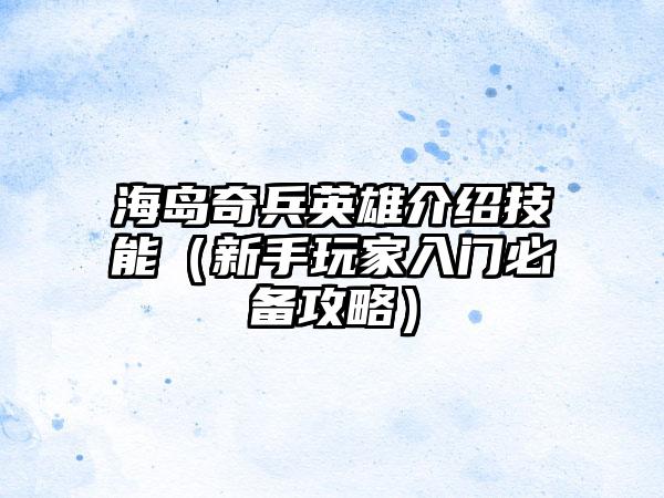 海岛奇兵英雄介绍技能（新手玩家入门必备攻略）