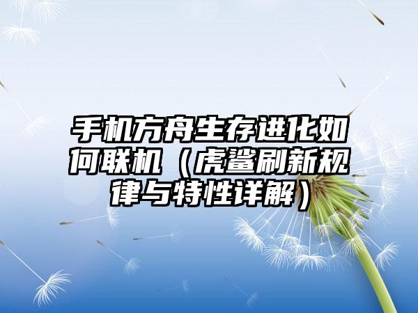 手机方舟生存进化如何联机（虎鲨刷新规律与特性详解）
