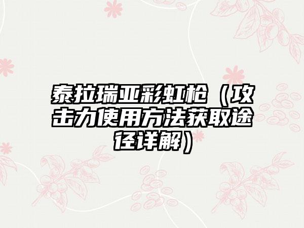 泰拉瑞亚彩虹枪（攻击力使用方法获取途径详解）
