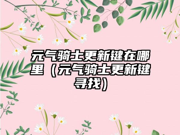 元气骑士更新键在哪里（元气骑士更新键寻找）