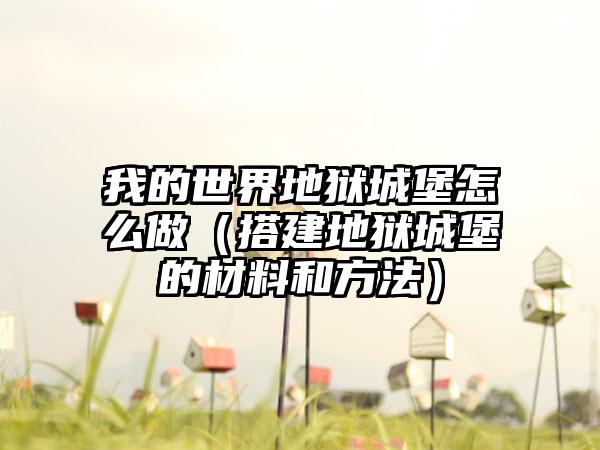 我的世界地狱城堡怎么做（搭建地狱城堡的材料和方法）