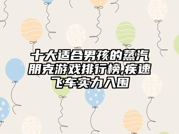 十大适合男孩的蒸汽朋克游戏排行榜,疾速飞车实力入围