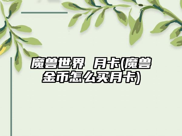 魔兽世界 月卡(魔兽金币怎么买月卡)