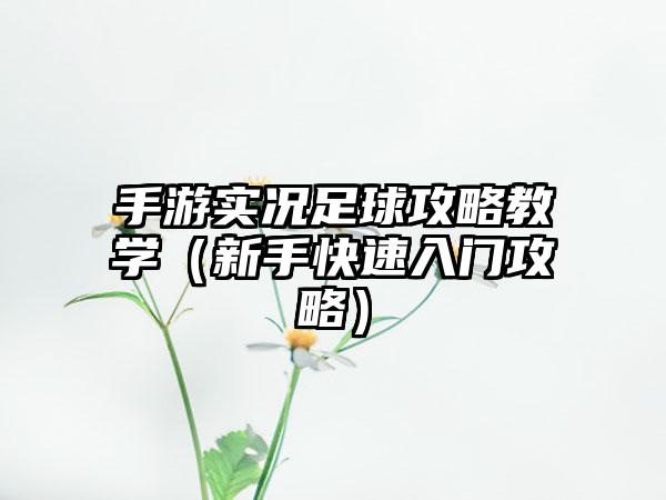 手游实况足球攻略教学（新手快速入门攻略）