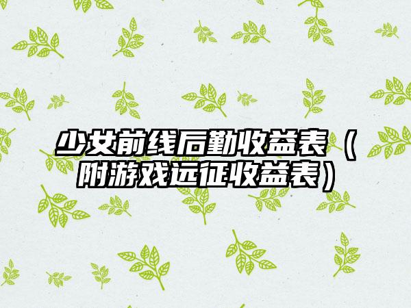 少女前线后勤收益表（附游戏远征收益表）