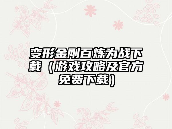 变形金刚百炼为战（游戏攻略及官方免费）