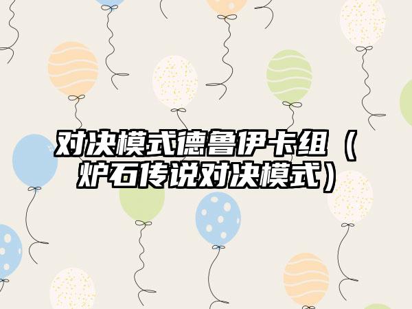 对决模式德鲁伊卡组（炉石传说对决模式）