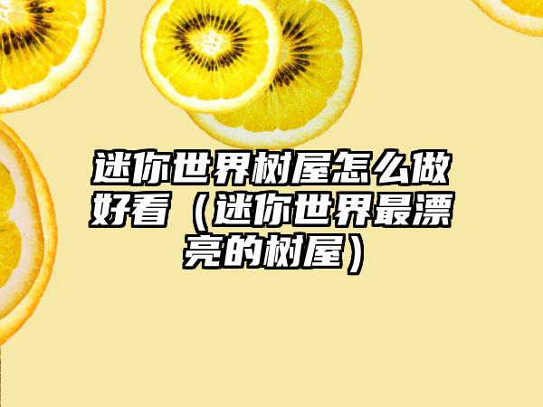 迷你世界树屋怎么做好看（迷你世界最漂亮的树屋）