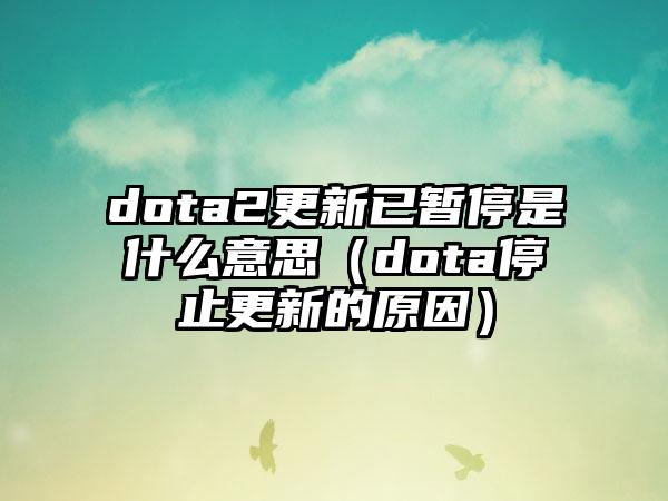 dota2更新已暂停是什么意思（dota停止更新的原因）