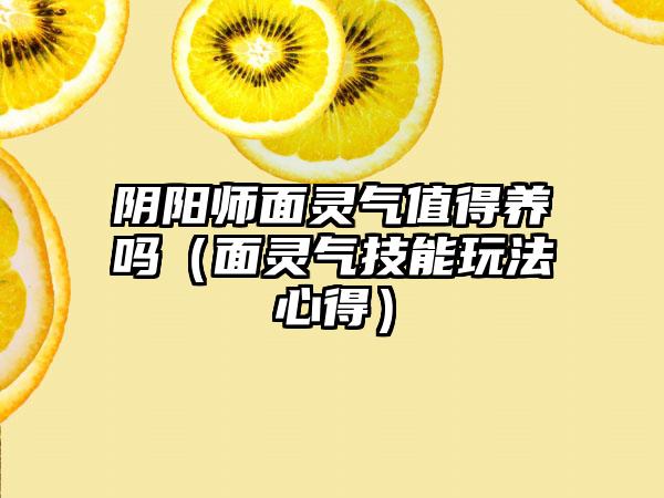 阴阳师面灵气值得养吗（面灵气技能玩法心得）