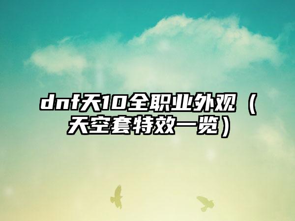 dnf天10全职业外观（天空套特效一览）