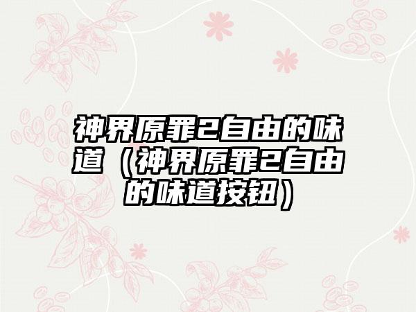 神界原罪2自由的味道（神界原罪2自由的味道按钮）