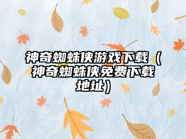 神奇蜘蛛侠游戏（神奇蜘蛛侠免费地址）