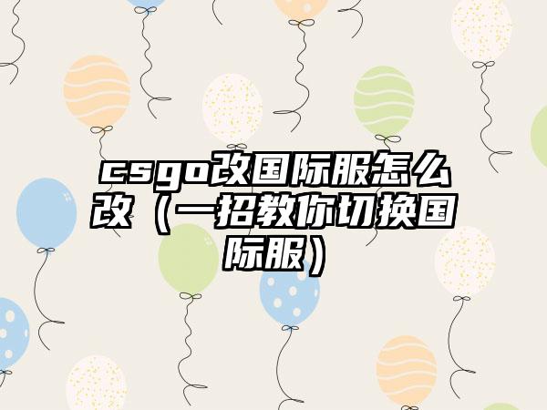 csgo改国际服怎么改（一招教你切换国际服）