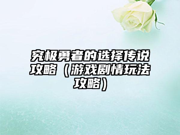 究极勇者的选择传说攻略（游戏剧情玩法攻略）