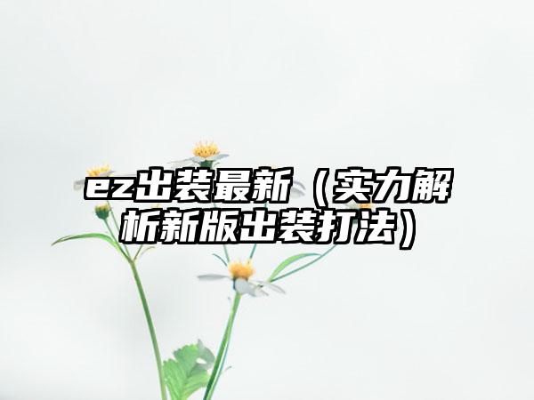ez出装最新（实力解析新版出装打法）