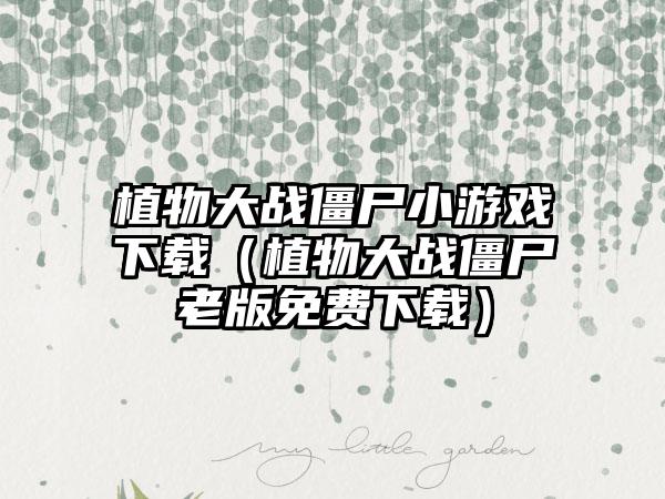 植物大战僵尸小游戏（植物大战僵尸老版免费）