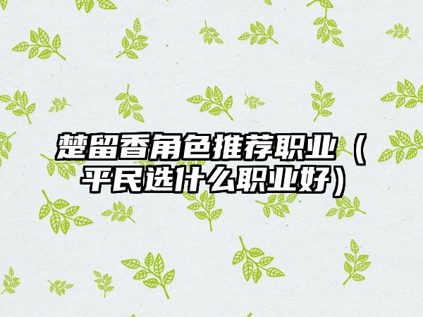 楚留香角色推荐职业（平民选什么职业好）