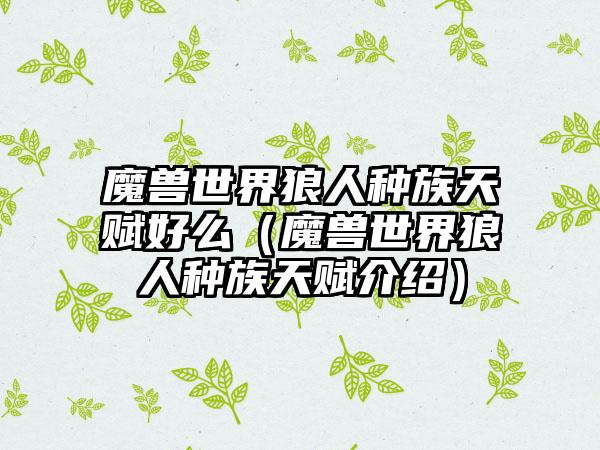 魔兽世界狼人种族天赋好么（魔兽世界狼人种族天赋介绍）