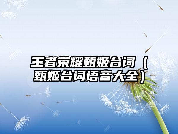 王者荣耀甄姬台词（甄姬台词语音大全）