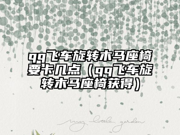 qq飞车旋转木马座椅要卡几点（qq飞车旋转木马座椅获得）