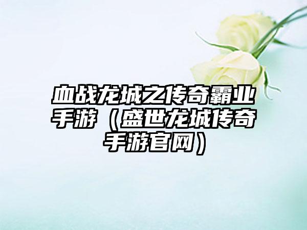 血战龙城之传奇霸业手游（盛世龙城传奇手游）