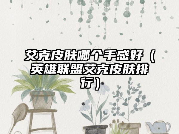 艾克皮肤哪个手感好（英雄联盟艾克皮肤排行）